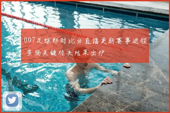 007足球即时比分直播更新赛事进程 多场关键对决结果出炉