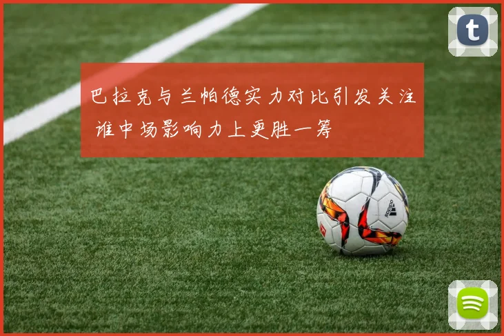 巴拉克与兰帕德实力对比引发关注 谁中场影响力上更胜一筹