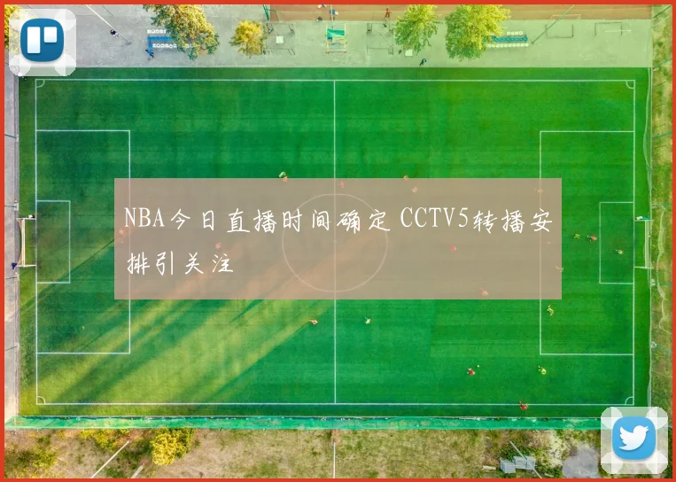NBA今日直播时间确定 CCTV5转播安排引关注