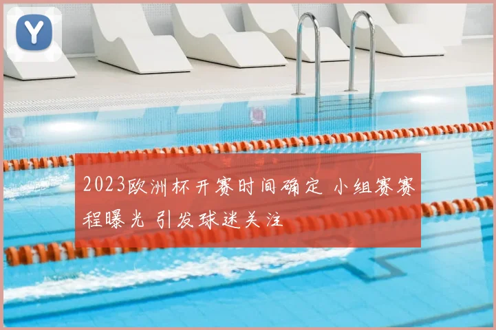 2023欧洲杯开赛时间确定 小组赛赛程曝光 引发球迷关注
