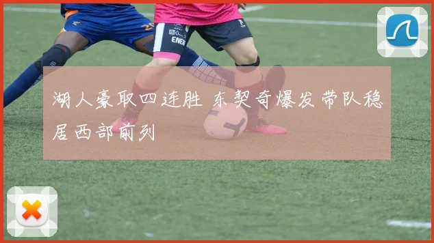 湖人豪取四连胜 东契奇爆发带队稳居西部前列