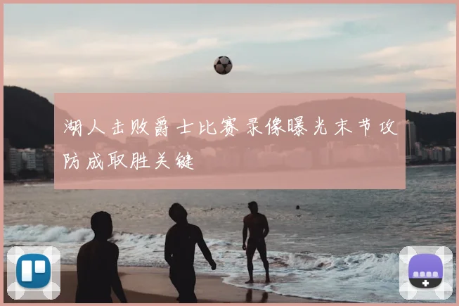 湖人击败爵士比赛录像曝光末节攻防成取胜关键