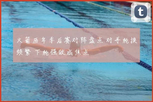 火箭历年季后赛对阵盘点 对手轮换频繁 下轮强敌成焦点