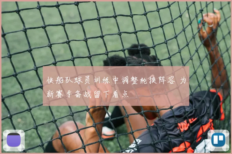 快船队球员训练中调整轮换阵容 为新赛季备战留下看点