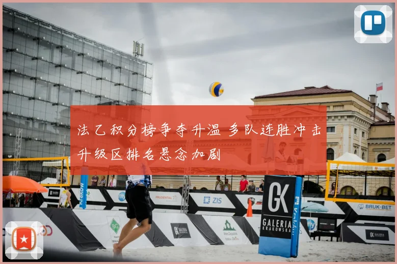 法乙积分榜争夺升温 多队连胜冲击升级区排名悬念加剧