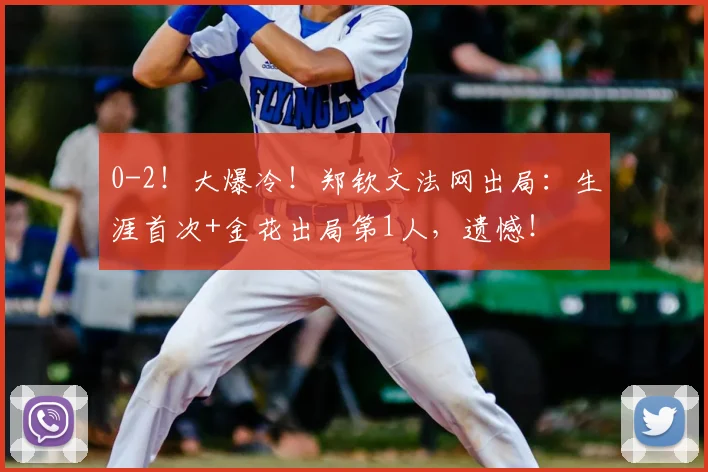 0-2!大爆冷!郑钦文法网出局:生涯首次+金花出局第1人,遗憾!