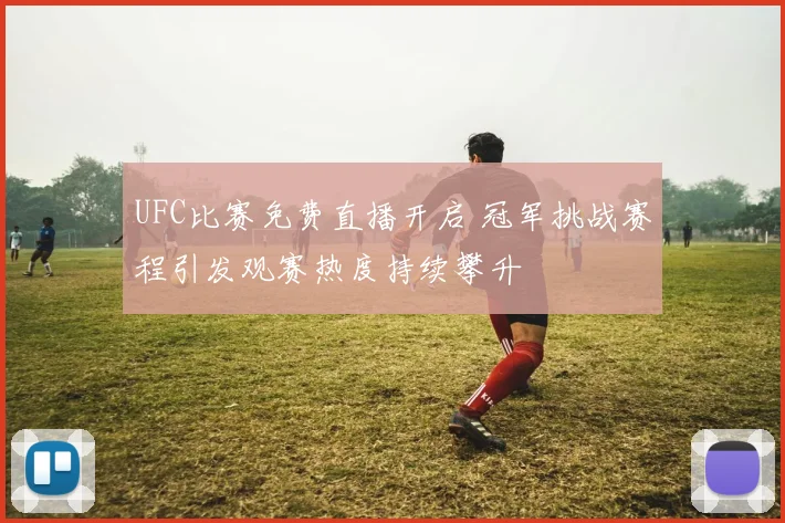 UFC比赛免费直播开启 冠军挑战赛程引发观赛热度持续攀升