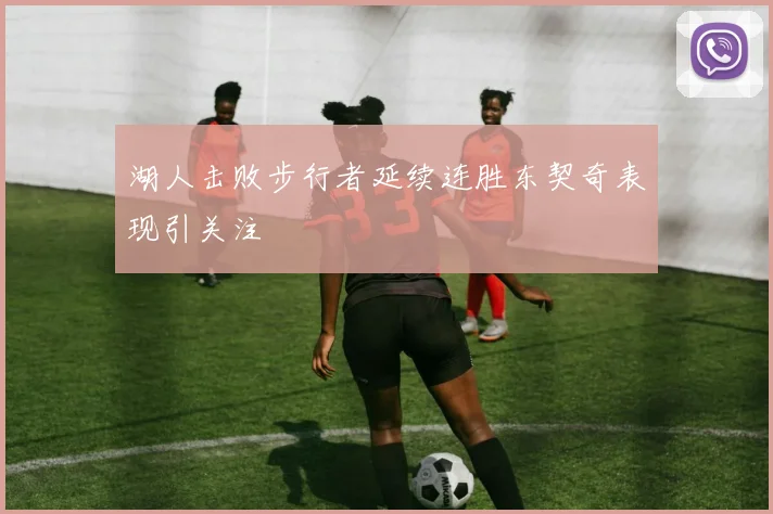 湖人击败步行者延续连胜东契奇表现引关注