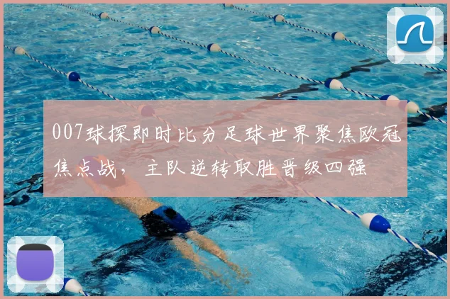 007球探即时比分足球世界聚焦欧冠焦点战，主队逆转取胜晋级四强