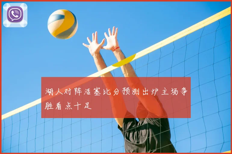 湖人对阵活塞比分预测出炉主场争胜看点十足