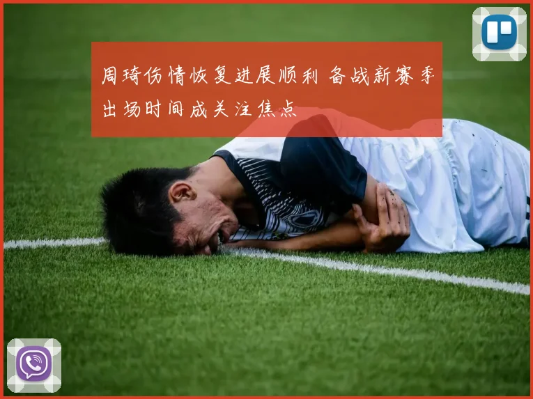 周琦伤情恢复进展顺利 备战新赛季出场时间成关注焦点