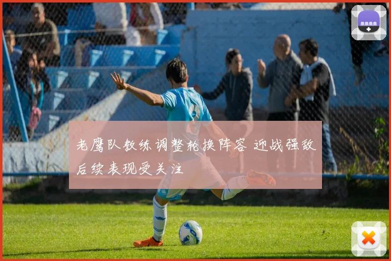 老鹰队教练调整轮换阵容 迎战强敌后续表现受关注