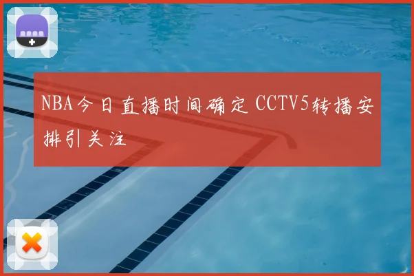 NBA今日直播时间确定 CCTV5转播安排引关注