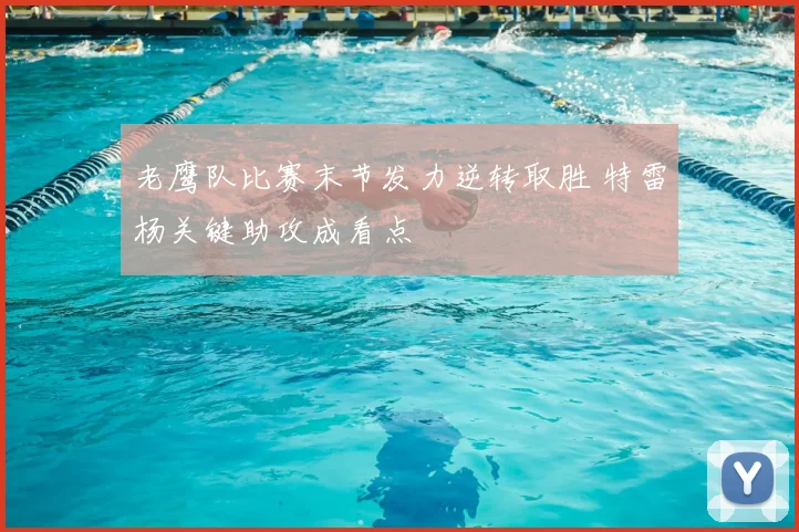 老鹰队比赛末节发力逆转取胜 特雷杨关键助攻成看点