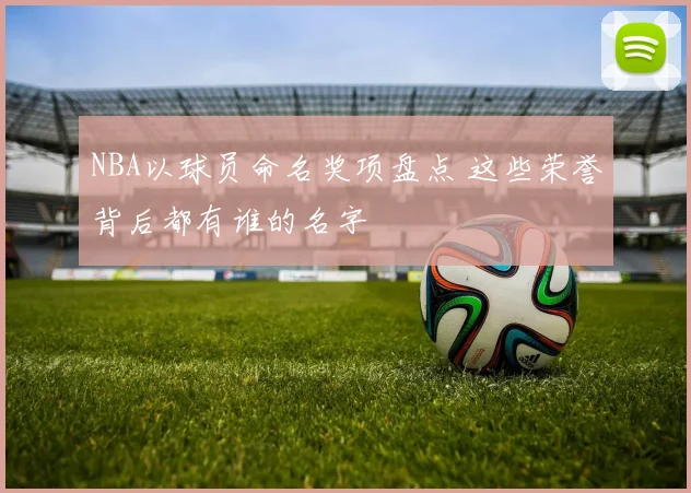 NBA以球员命名奖项盘点 这些荣誉背后都有谁的名字