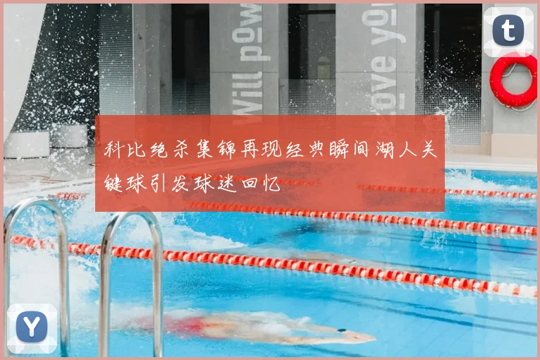 科比绝杀集锦再现经典瞬间湖人关键球引发球迷回忆